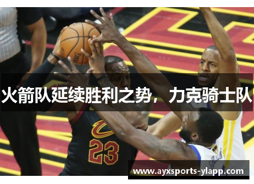 火箭队延续胜利之势，力克骑士队