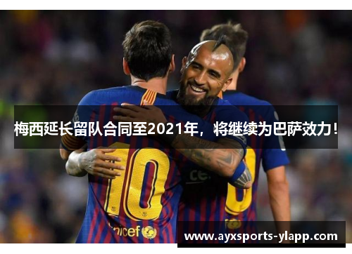 梅西延长留队合同至2021年，将继续为巴萨效力！