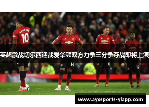 英超激战切尔西迎战爱华顿双方力争三分争夺战即将上演