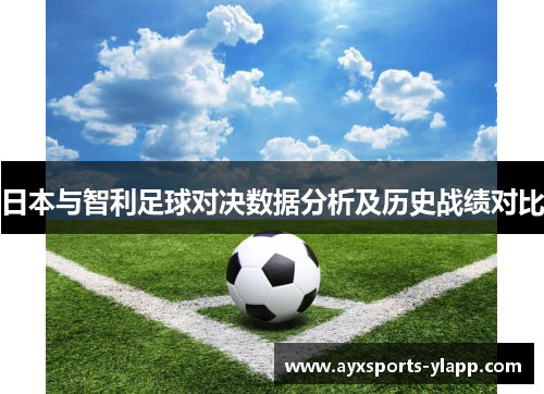 日本与智利足球对决数据分析及历史战绩对比